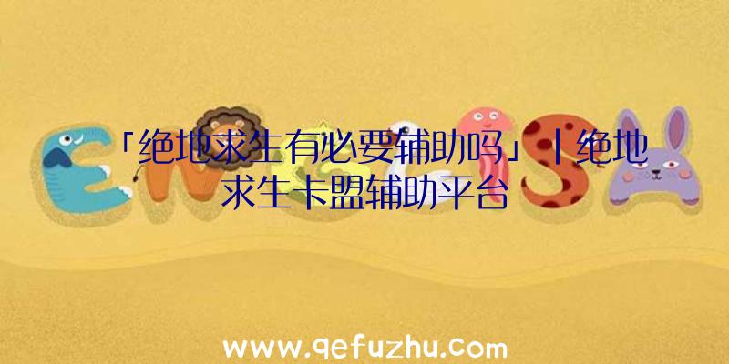 「绝地求生有必要辅助吗」|绝地求生卡盟辅助平台
